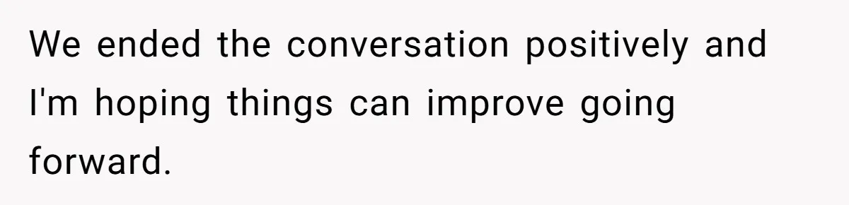 We ended the conversation positively and I'm hoping things can improve going forward.
