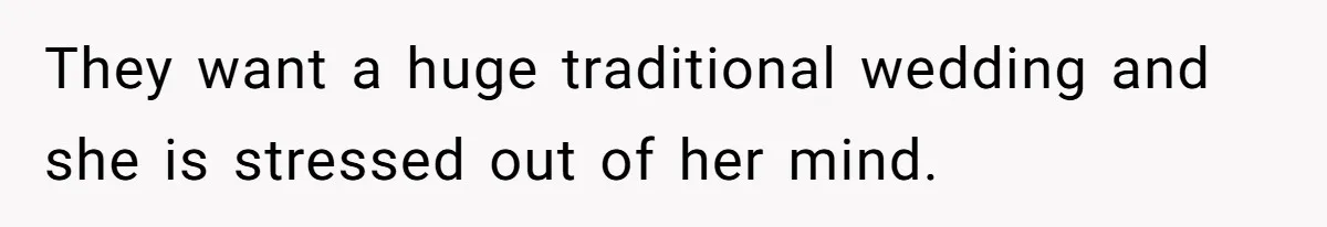They want a huge traditional wedding and she is stressed out of her mind.
