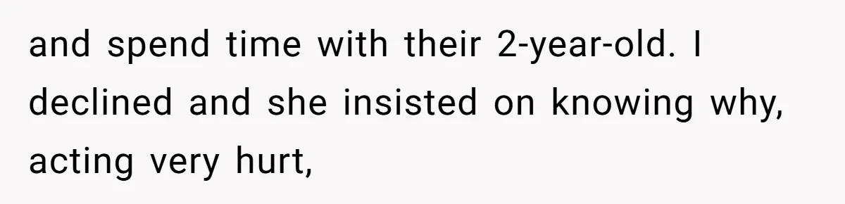 and spend time with their 2-year-old. I declined and she insisted on knowing why, acting very hurt,
