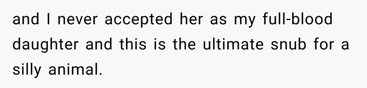 and I never accepted her as my full-blood daughter and this is the ultimate snub for a silly animal.