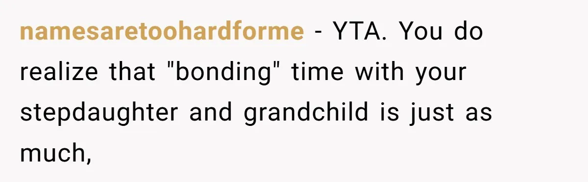 namesaretoohardforme − YTA. You do realize that "bonding" time with your stepdaughter and grandchild is just as much,
