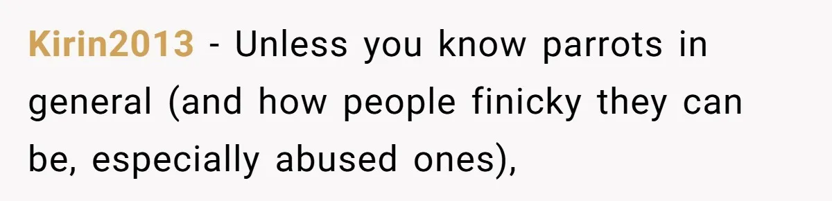 Kirin2013 − Unless you know parrots in general (and how people finicky they can be, especially abused ones),