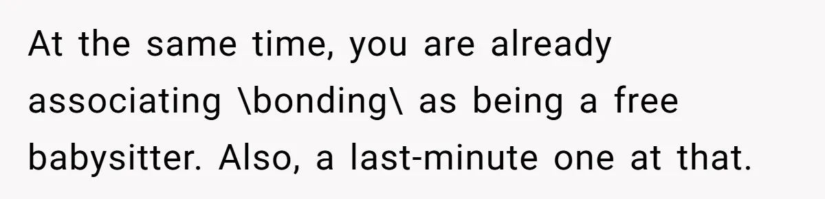 At the same time, you are already associating \bonding\ as being a free babysitter. Also, a last-minute one at that.
