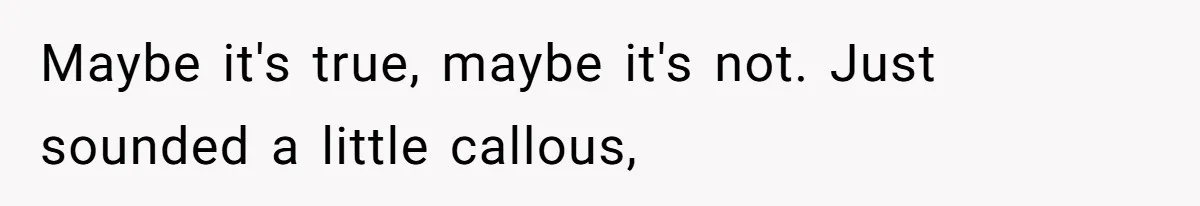 Maybe it's true, maybe it's not. Just sounded a little callous,
