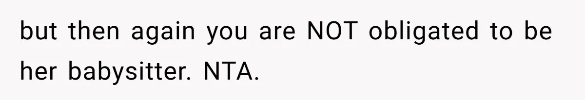 but then again you are NOT obligated to be her babysitter. NTA.