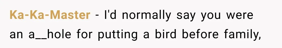 Ka-Ka-Master − I'd normally say you were an a__hole for putting a bird before family,