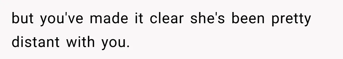 but you've made it clear she's been pretty distant with you.