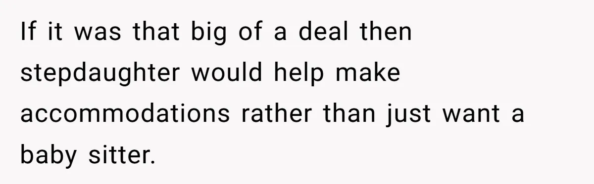 If it was that big of a deal then stepdaughter would help make accommodations rather than just want a baby sitter.
