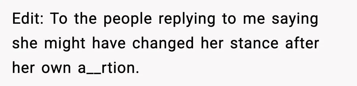 Edit: To the people replying to me saying she might have changed her stance after her own a__rtion.
