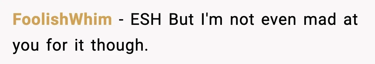 FoolishWhim − ESH But I'm not even mad at you for it though.