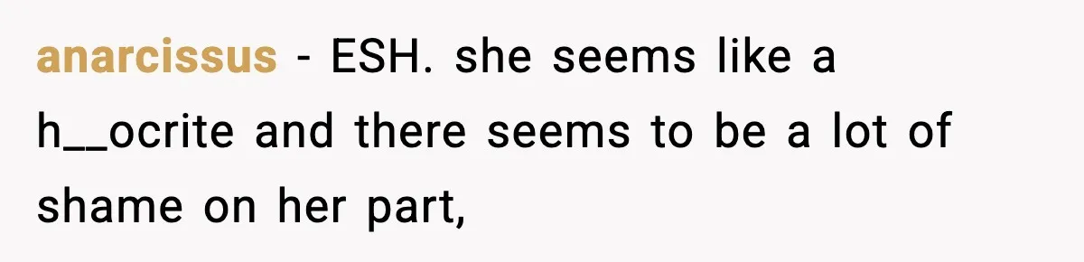 anarcissus − ESH. she seems like a h__ocrite and there seems to be a lot of shame on her part,