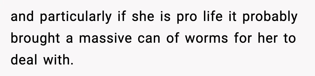 and particularly if she is pro life it probably brought a massive can of worms for her to deal with.