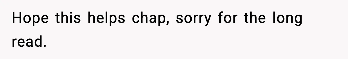 Hope this helps chap, sorry for the long read.