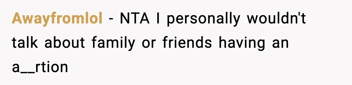 Awayfromlol − NTA I personally wouldn't talk about family or friends having an a__rtion