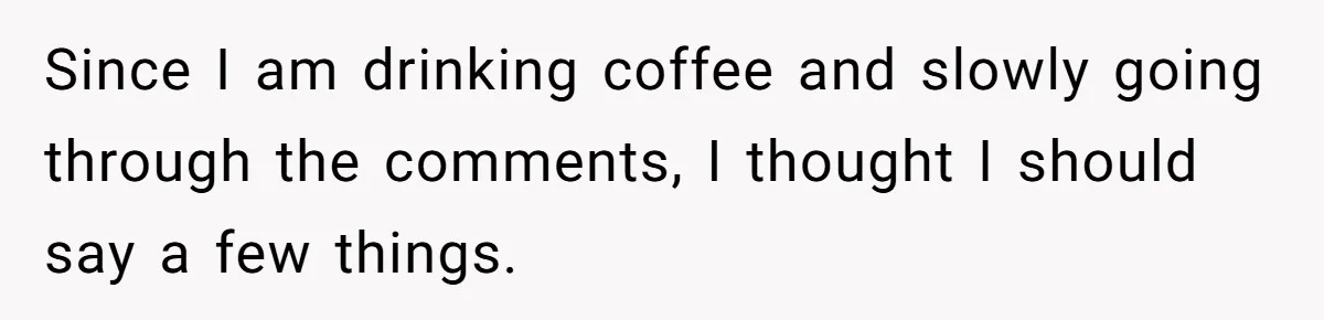 Since I am drinking coffee and slowly going through the comments, I thought I should say a few things.