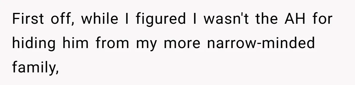 First off, while I figured I wasn't the AH for hiding him from my more narrow-minded family,