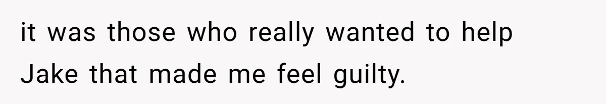 it was those who really wanted to help Jake that made me feel guilty.