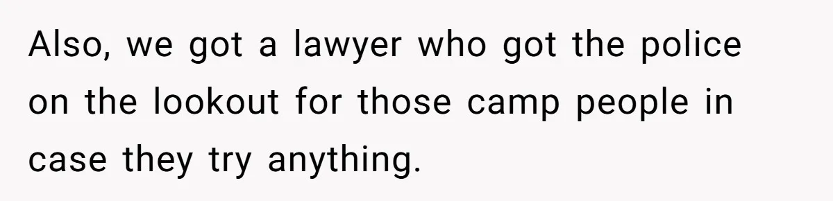 Also, we got a lawyer who got the police on the lookout for those camp people in case they try anything.