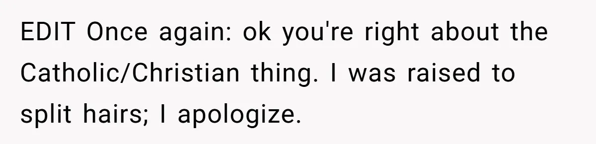 EDIT Once again: ok you're right about the Catholic/Christian thing. I was raised to split hairs; I apologize.