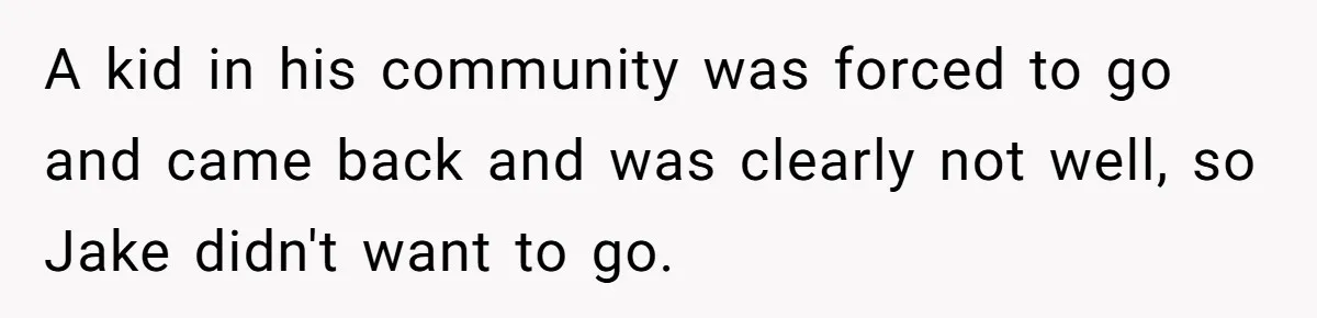 A kid in his community was forced to go and came back and was clearly not well, so Jake didn't want to go.