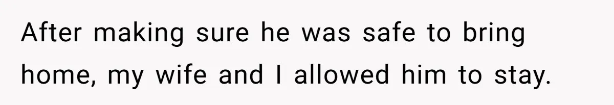 After making sure he was safe to bring home, my wife and I allowed him to stay.