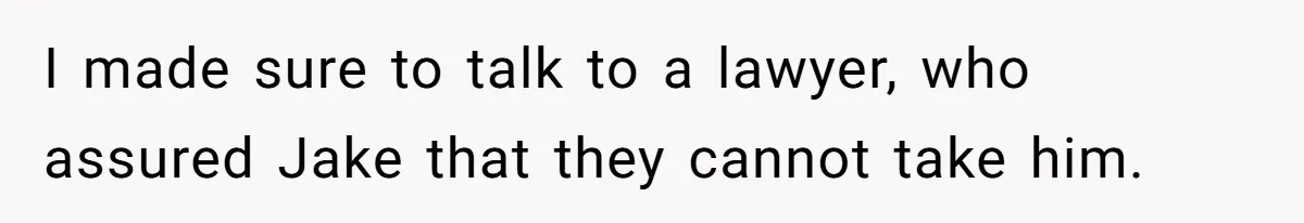 I made sure to talk to a lawyer, who assured Jake that they cannot take him.