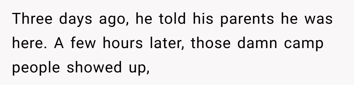 Three days ago, he told his parents he was here. A few hours later, those damn camp people showed up,
