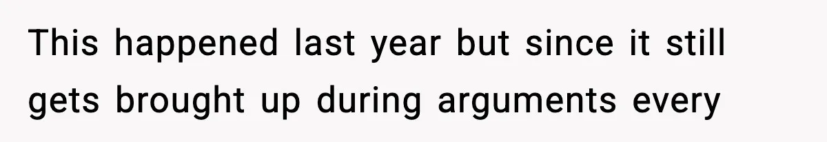 This happened last year but since it still gets brought up during arguments every