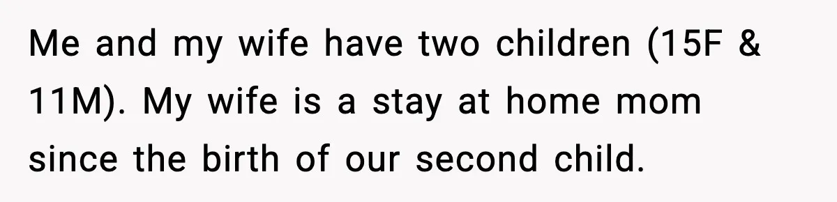 Me and my wife have two children (15F & 11M). My wife is a stay at home mom since the birth of our second child.