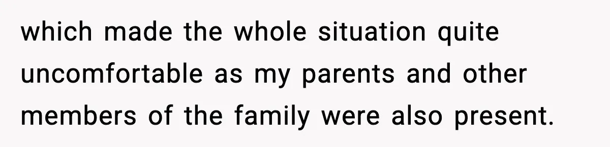 which made the whole situation quite uncomfortable as my parents and other members of the family were also present.