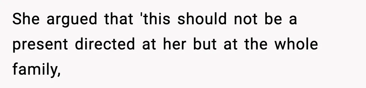She argued that 'this should not be a present directed at her but at the whole family,