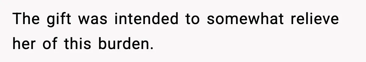 The gift was intended to somewhat relieve her of this burden.