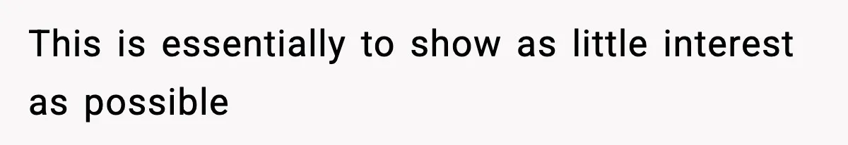 This is essentially to show as little interest as possible