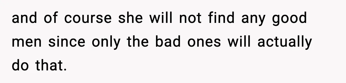 and of course she will not find any good men since only the bad ones will actually do that.