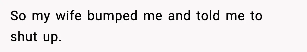 So my wife bumped me and told me to shut up.