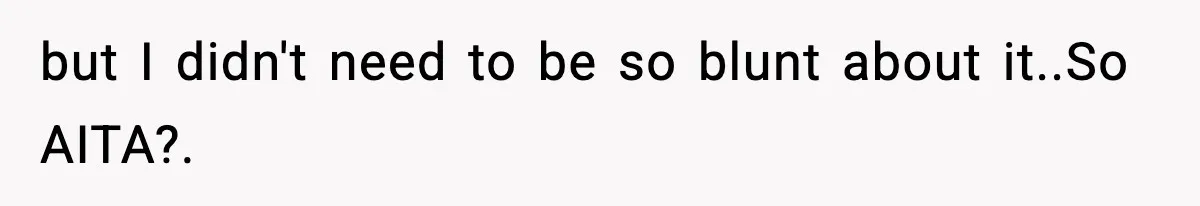 but I didn't need to be so blunt about it..So AITA?.