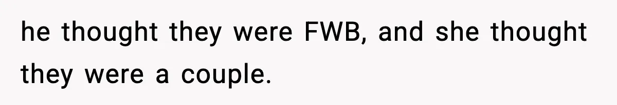 he thought they were FWB, and she thought they were a couple.