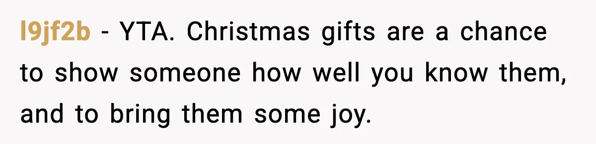 l9jf2b − YTA. Christmas gifts are a chance to show someone how well you know them, and to bring them some joy.