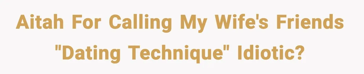 AITAH for calling my wife's friends "dating technique" idiotic?