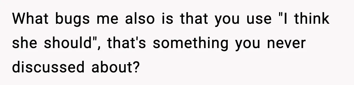 What bugs me also is that you use "I think she should", that's something you never discussed about?