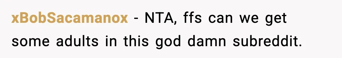 xBobSacamanox − NTA, ffs can we get some adults in this god damn subreddit.