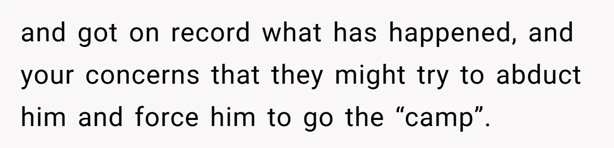and got on record what has happened, and your concerns that they might try to abduct him and force him to go the “camp”.