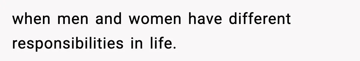 when men and women have different responsibilities in life.