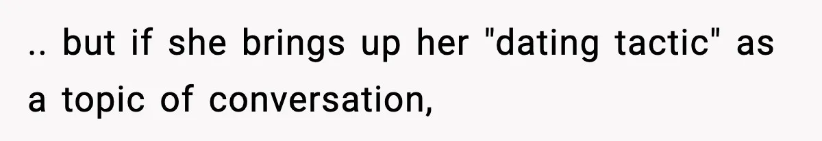 .. but if she brings up her "dating tactic" as a topic of conversation,