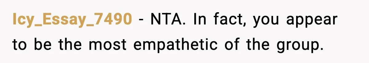 Icy_Essay_7490 − NTA. In fact, you appear to be the most empathetic of the group.