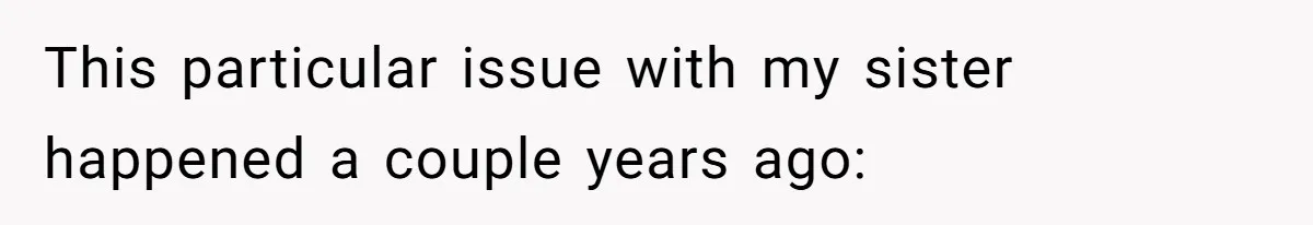 This particular issue with my sister happened a couple years ago: