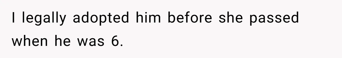 I legally adopted him before she passed when he was 6.