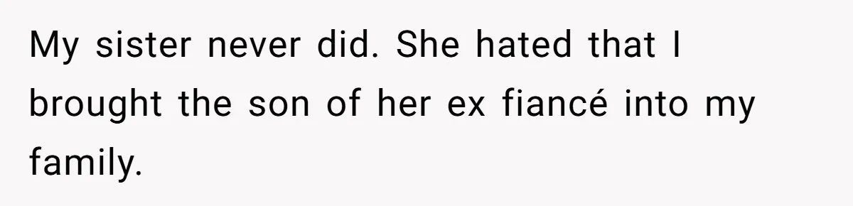 My sister never did. She hated that I brought the son of her ex fiancé into my family.