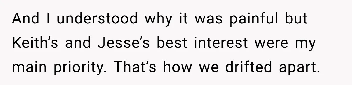 And I understood why it was painful but Keith’s and Jesse’s best interest were my main priority. That’s how we drifted apart.