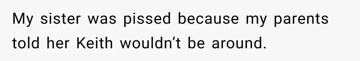 My sister was pissed because my parents told her Keith wouldn’t be around.